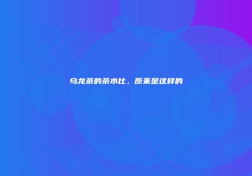 乌龙茶的茶水比，原来是这样的