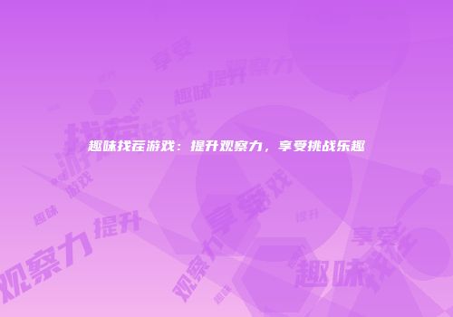 趣味找茬游戏：提升观察力，享受挑战乐趣