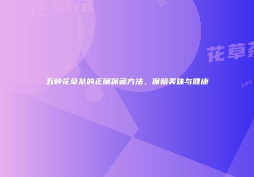 五种花草茶的正确保藏方法，保留美味与健康