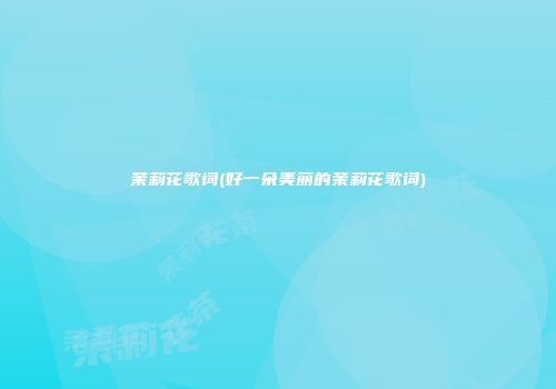 茉莉花歌词(好一朵美丽的茉莉花歌词)