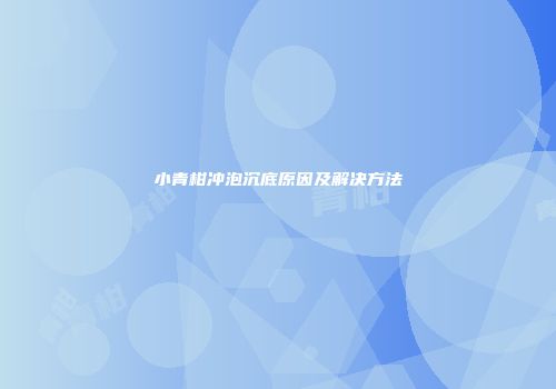 小青柑冲泡沉底原因及解决方法