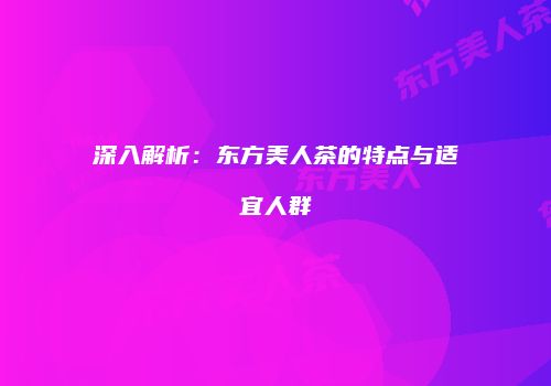 深入解析：东方美人茶的特点与适宜人群