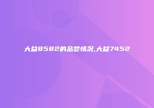 大益8582的品尝情况,大益7452