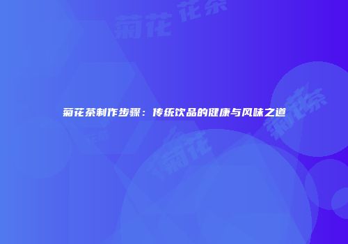 菊花茶制作步骤：传统饮品的健康与风味之道