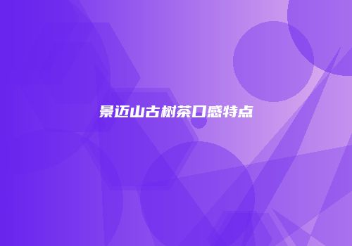 景迈山古树茶口感特点