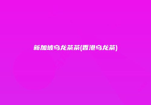 新加坡乌龙茶茶(香港乌龙茶)