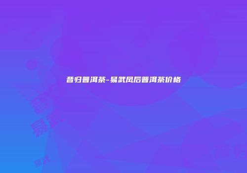 昔归普洱茶-易武凤后普洱茶价格