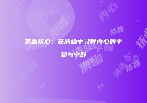 茶香抚心：在清幽中寻得内心的平和与宁静