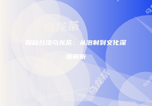 探秘台湾乌龙茶：从泡制到文化深度解析