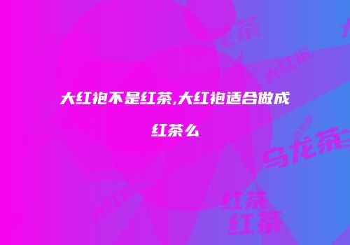 大红袍不是红茶,大红袍适合做成红茶么