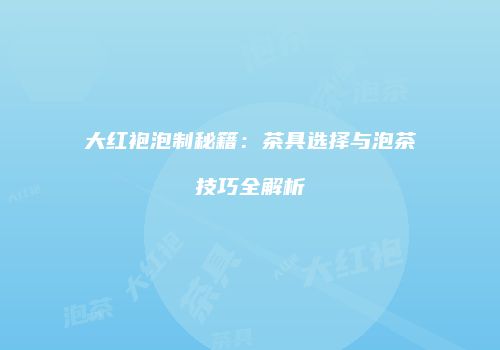 大红袍泡制秘籍：茶具选择与泡茶技巧全解析