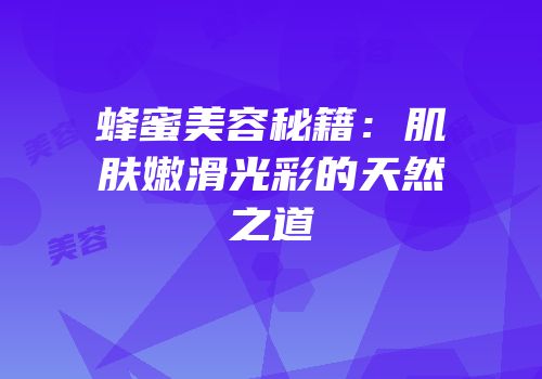 蜂蜜美容秘籍：肌肤嫩滑光彩的天然之道