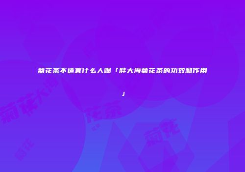菊花茶不适宜什么人喝「胖大海菊花茶的功效和作用」