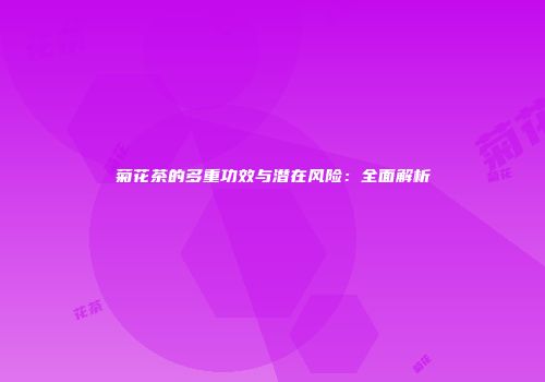 菊花茶的多重功效与潜在风险：全面解析