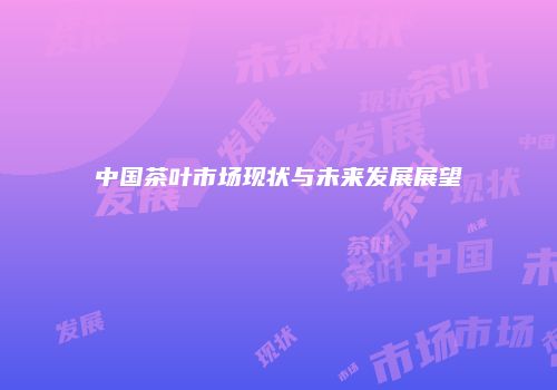 中国茶叶市场现状与未来发展展望