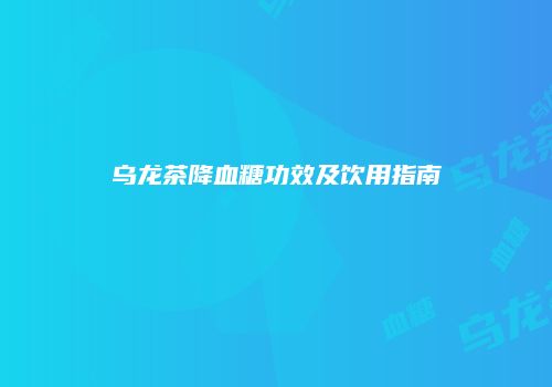 乌龙茶降血糖功效及饮用指南