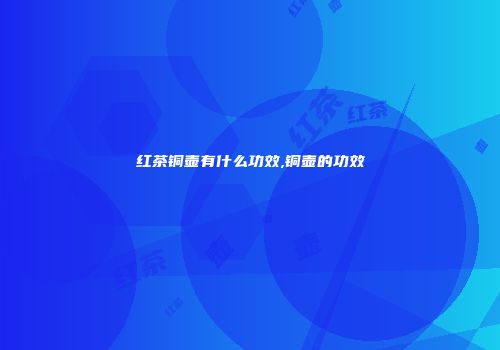 红茶铜壶有什么功效,铜壶的功效