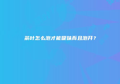 茶叶怎么泡才能吸味而且泡开？