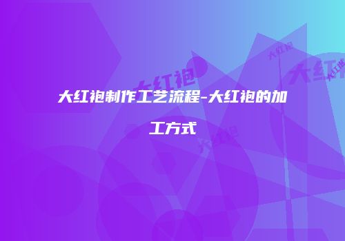 大红袍制作工艺流程-大红袍的加工方式