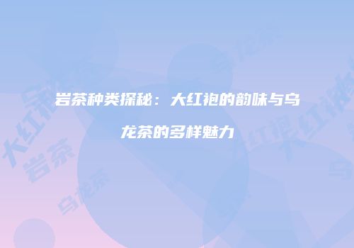岩茶种类探秘：大红袍的韵味与乌龙茶的多样魅力