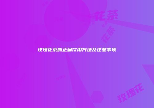 玫瑰花茶的正确饮用方法及注意事项