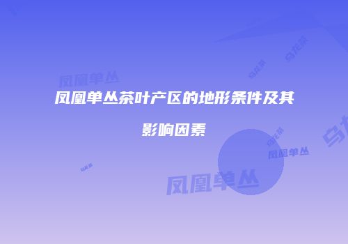 凤凰单丛茶叶产区的地形条件及其影响因素
