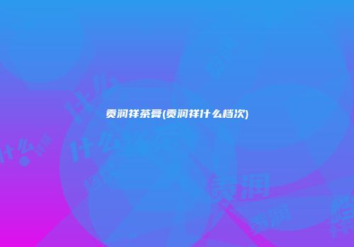 贡润祥茶膏(贡润祥什么档次)