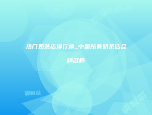 热门奶茶店排行榜_中国所有奶茶店品牌名称