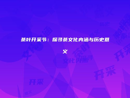 茶叶开采节：探寻茶文化内涵与历史意义
