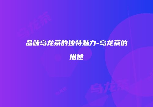品味乌龙茶的独特魅力-乌龙茶的描述