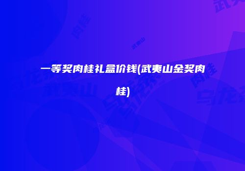 一等奖肉桂礼盒价钱(武夷山金奖肉桂)