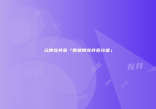 元牌龙井茶「西湖牌龙井茶分级」