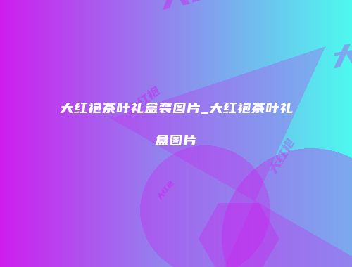 大红袍茶叶礼盒装图片_大红袍茶叶礼盒图片