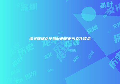 探寻深圳龙华茶叶的历史与文化传承