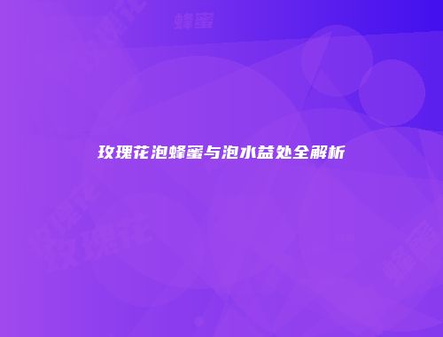 玫瑰花泡蜂蜜与泡水益处全解析
