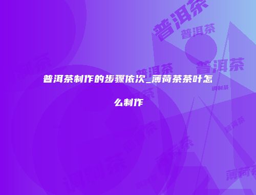 普洱茶制作的步骤依次_薄荷茶茶叶怎么制作