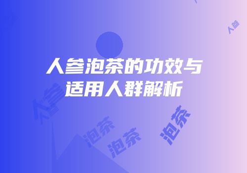 人参泡茶的功效与适用人群解析