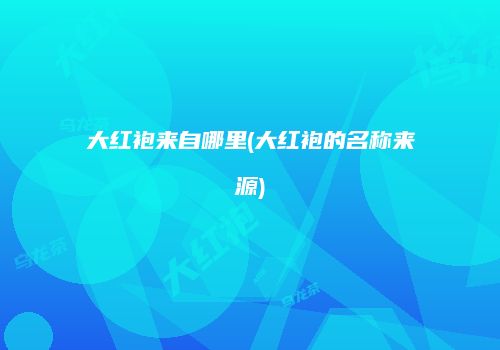 大红袍来自哪里(大红袍的名称来源)