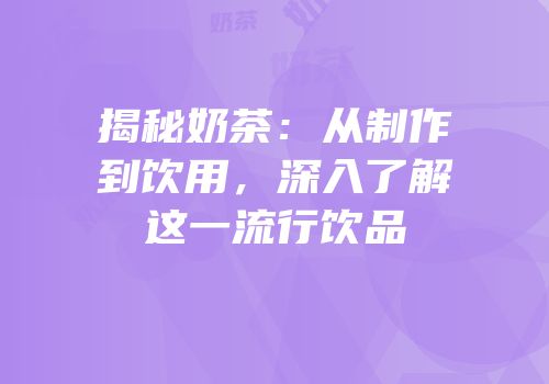 揭秘奶茶：从制作到饮用，深入了解这一流行饮品