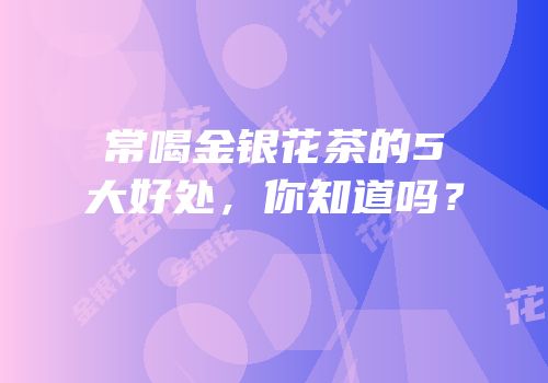 常喝金银花茶的5大好处，你知道吗？