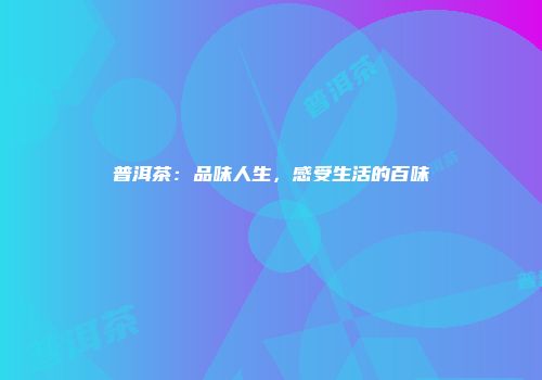 普洱茶：品味人生，感受生活的百味