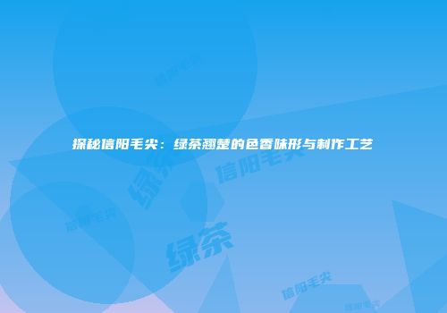 探秘信阳毛尖：绿茶翘楚的色香味形与制作工艺