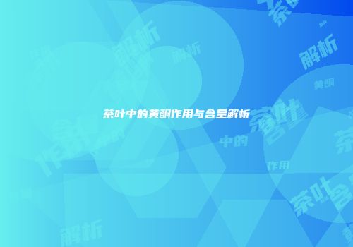 茶叶中的黄酮作用与含量解析