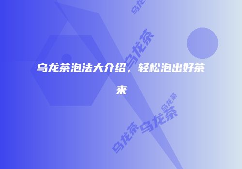 乌龙茶泡法大介绍，轻松泡出好茶来