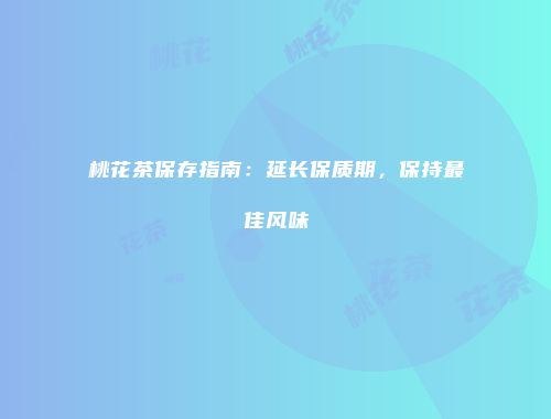 桃花茶保存指南：延长保质期，保持最佳风味