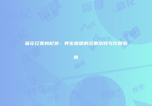 菊花红枣枸杞茶：养生保健的多重功效与饮用指南