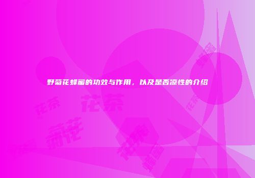 野菊花蜂蜜的功效与作用，以及是否凉性的介绍