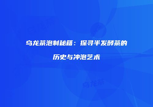 乌龙茶泡制秘籍：探寻半发酵茶的历史与冲泡艺术