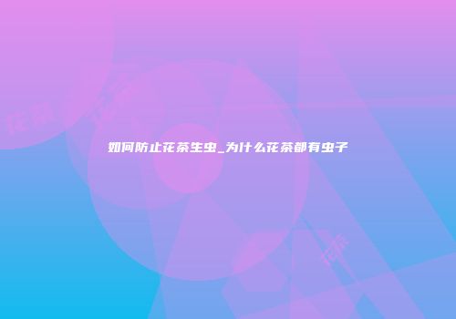 如何防止花茶生虫_为什么花茶都有虫子