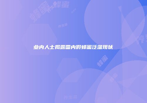 业内人士揭露国内假蜂蜜泛滥现状